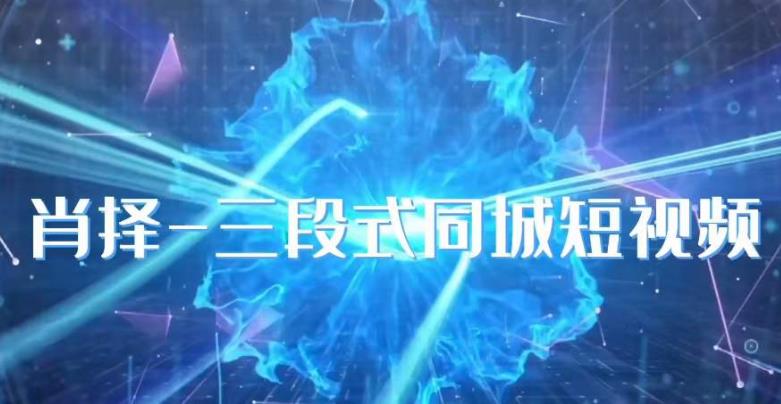 肖择-抖音同城短视频,三段式同城短视频实操-知享知识库