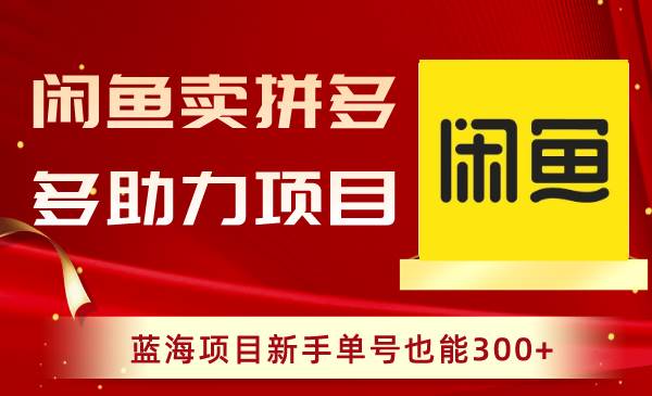 闲鱼卖拼多多助力项目，蓝海项目新手单号也能300+-知享知识库