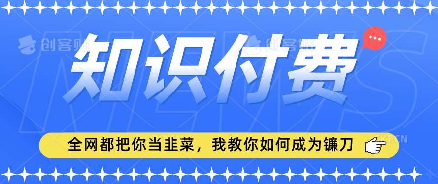 2024最新知识付费项目,小白也能轻松入局,全网都在教你做项目,我教你做镰刀【揭秘】-知享知识库