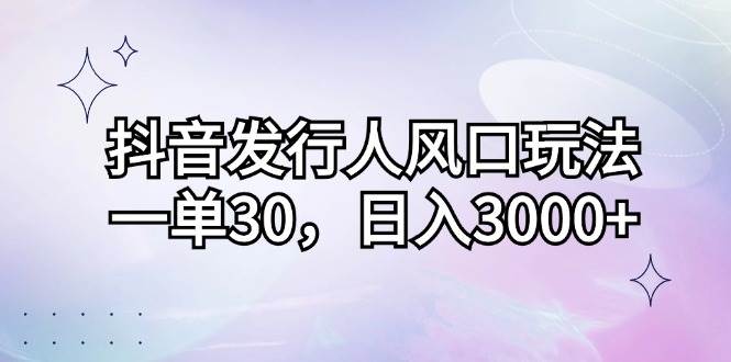 （12874期）抖音发行人风口玩法，一单30，日入3000+-知享知识库