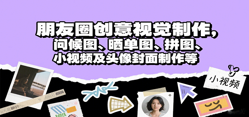朋友圈创意视觉制作,问候图、晒单图、拼图、小视频及头像封面制作等-知享知识库