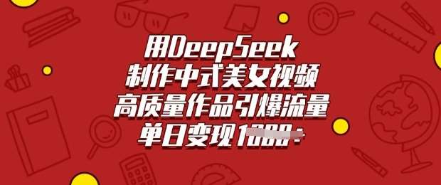 用DeepSeek制作中式美女视频,高质量作品引爆流量,单日变现多张-知享知识库