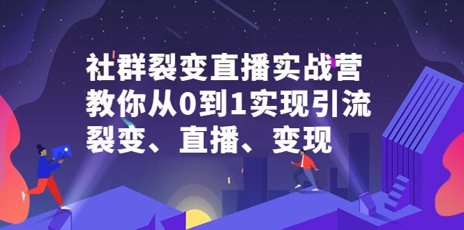 社群裂变直播实战营，教你从0到1实现引流、裂变、直播、变现-知享知识库