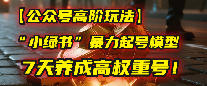 【公众号高阶玩法】我用这套“小绿书”暴力起号模型,7天养成高权重号!-知享知识库