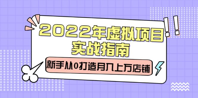 2022年虚拟项目实战指南，新手从0打造月入上万店铺【视频课程】-知享知识库