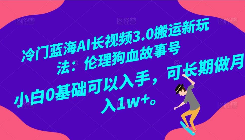 冷门蓝海AI长视频搬运玩法3.0：伦理狗血故事号，小白0基础入手，可长期做月入1W+-知享知识库