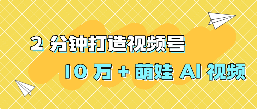 2 分钟打造视频号 10 万 + 萌娃 AI 视频-知享知识库