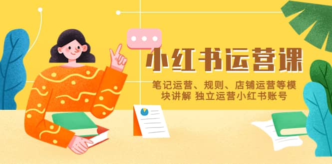 小红书·运营课，笔记运营、规则、店铺运营等模块讲解 独立运营小红书账号-知享知识库