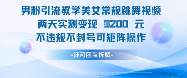 男粉引流教学美女常规跳舞视频两天实测变现1k+,不违规不封号可矩阵操作-知享知识库