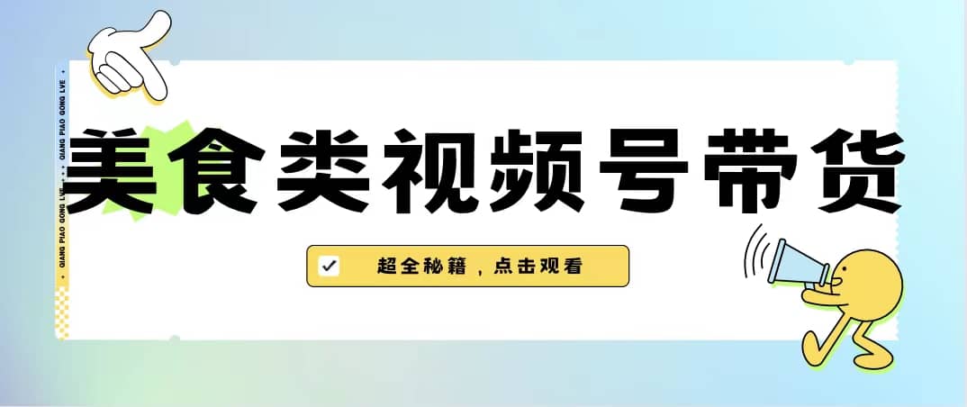 美食类视频号带货【内含去重方法】-知享知识库