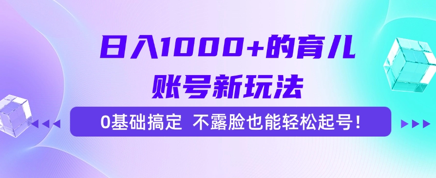 日入1000+的育儿账号新玩法,0基础搞定,不露脸也能轻松起号!-知享知识库