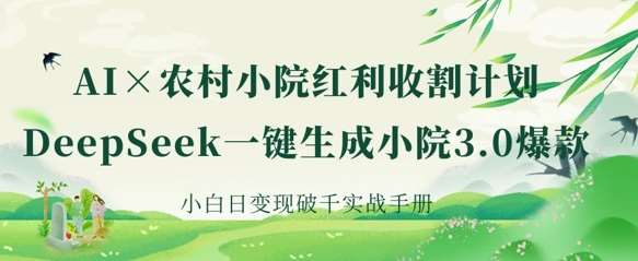 AI+农村小院红利收割：DeepSeek一键生成小院3.0爆款，小白日变现破千实战手册-知享知识库