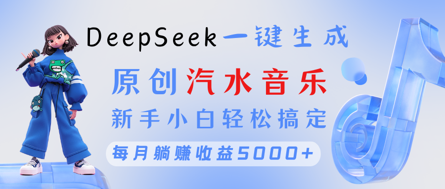 原创汽水音乐DeepSeek一键生成 新手小白轻松搞定 每月躺赚5000+-知享知识库