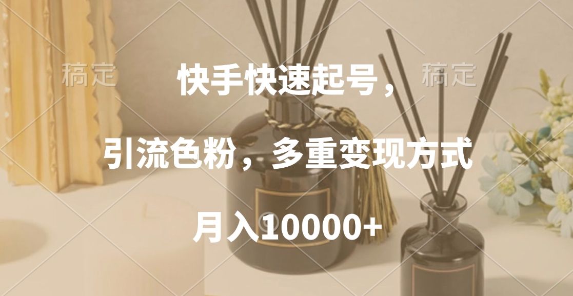 快手快速起号,引流色粉,多重变现方式,月入10000+-知享知识库