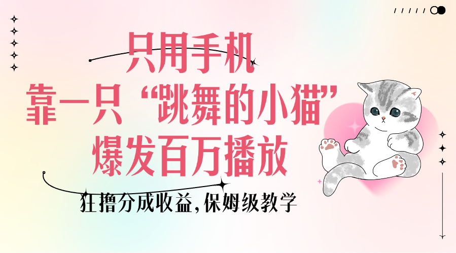 只用手机靠一只“跳舞的小猫”爆发百万播放,狂撸分成收益,保姆级教学-知享知识库