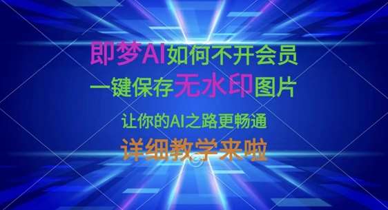 即梦AI如何不开会员，一键保存无水印图片，让你的AI之路更畅通，详细教学来啦-知享知识库