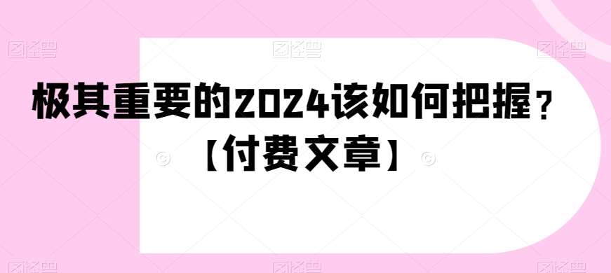 极其重要的2024该如何把握？【付费文章】-知享知识库