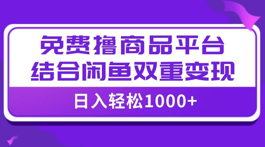 （7790期）【全网首发】日入1000＋免费撸商品平台+闲鱼双平台硬核变现，小白轻松上手-知享知识库