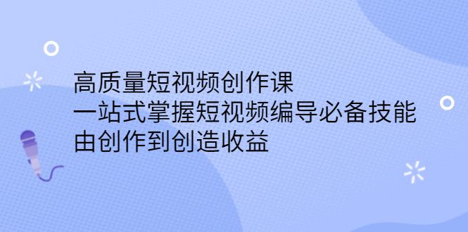 高质量短视频创作课，一站式掌握短视频编导必备技能-知享知识库