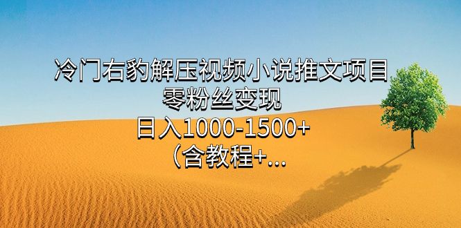 冷门右豹解压视频小说推文项目，零粉丝变现，日入1000-1500+（含教程）-知享知识库