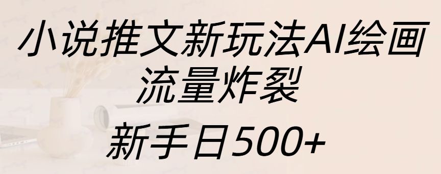 小说推文新玩法AI绘画,流量炸裂,新手日入500+-知享知识库