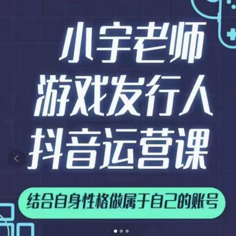 小宇老师游戏发行人实战课，非常适合想把抖音做个副业的人，或者2次创业的人-知享知识库