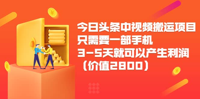 今日头条中视频搬运项目,只需要一部手机3-5天就可以产生利润(价值2800)-知享知识库