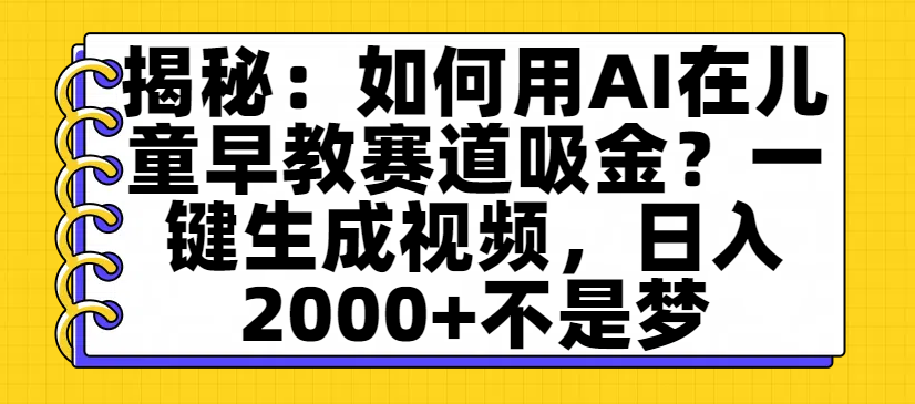 揭秘:如何用AI在儿童早教赛道吸金?一键生成视频,日入2000+不是梦-知享知识库