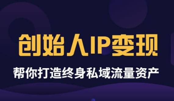 《创始人IP变现》精华版，帮你打造终身私域流量资产（无水印）-知享知识库