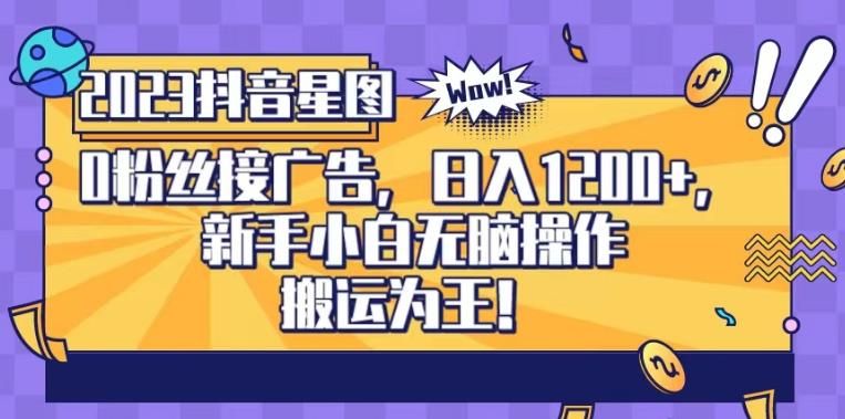 抖音星图0粉接广告，新手小白无脑操作日入1200+，无上限无门槛，搬运为王！【揭秘】-知享知识库