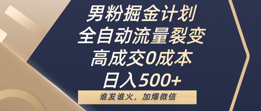 男粉掘金计划,全自动流量裂变,高成交0成本,日入500+,谁发谁火,加爆微信-知享知识库
