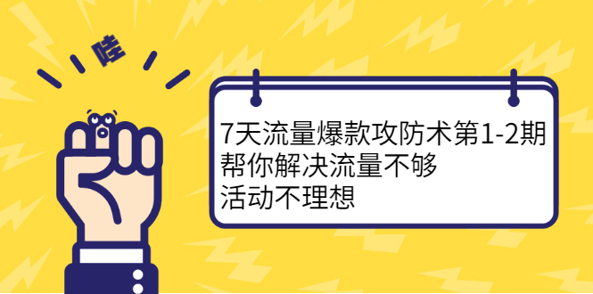 7天流量爆款攻防术第1-2期，帮你解决流量不够，活动不理想-知享知识库