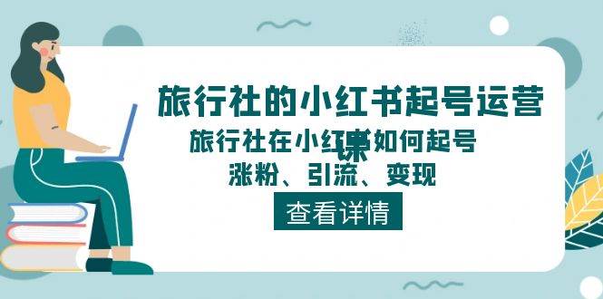 旅行社的小红书起号运营课，旅行社在小红书如何起号、涨粉、引流、变现-知享知识库