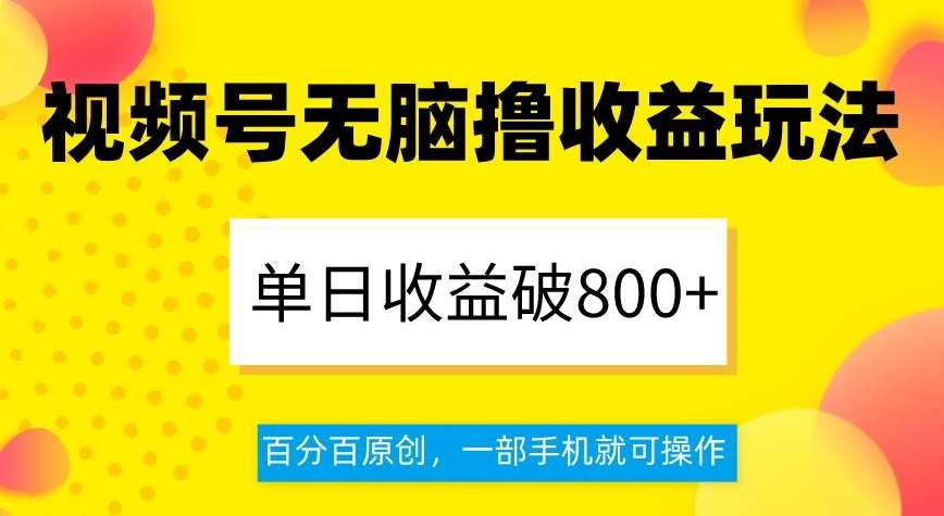 视频号无脑撸收益玩法，单日收益破800+，百分百原创，一部手机就可操作【揭秘】-知享知识库