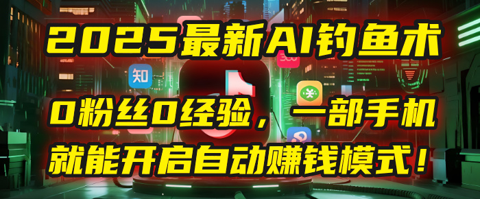 2025最新AI钓鱼术:0粉丝0经验,一部手机就能开启自动赚钱模式!-知享知识库