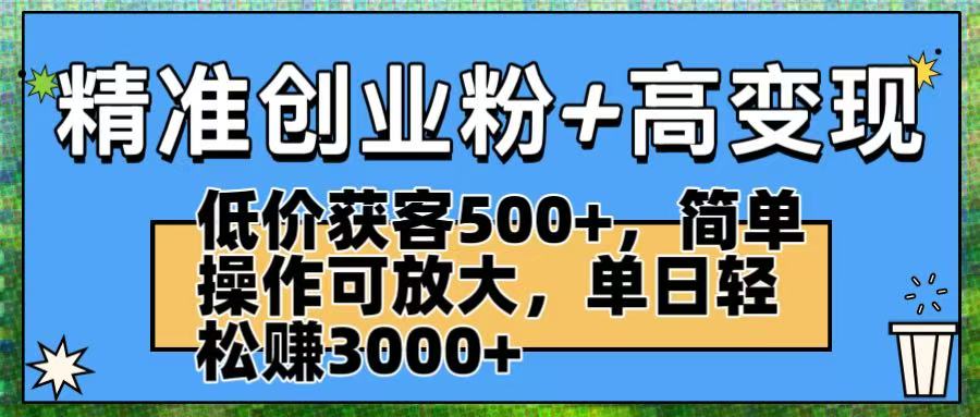 精准创业粉+高变现:低价获客500+,简单操作可放大,单日轻松赚3000+-知享知识库
