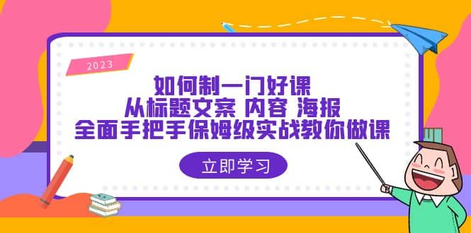 如何制一门·好课：从标题文案 内容 海报，全面手把手保姆级实战教你做课-知享知识库