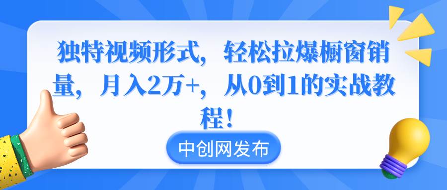 （8859期）独特视频形式，轻松拉爆橱窗销量，月入2万+，从0到1的实战教程！-知享知识库