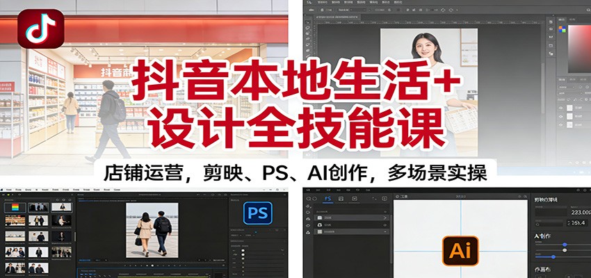 抖音本地生活+设计全技能课:店铺运营,剪映、PS、AI创作,多场景实操-知享知识库