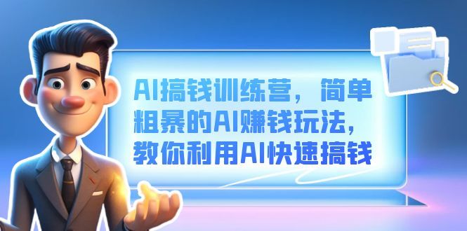 AI搞钱训练营，简单粗暴的AI赚钱玩法，教你利用AI快速搞钱-知享知识库