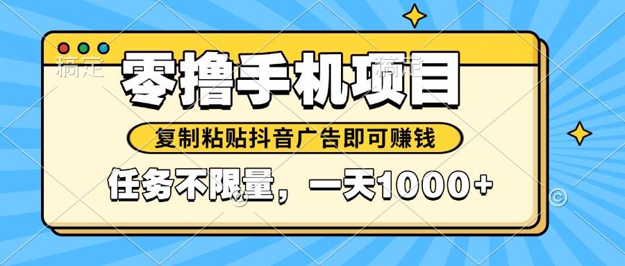 （14752期）2025年最新手机零撸小项目，复制粘贴抖音广告即可赚钱，平台大水，任务...-知享知识库