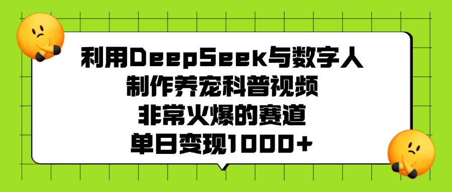 利用DeepSeek，与数字人制作养宠科普视频，非常火爆的赛道，单日变现1000+-知享知识库