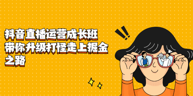 抖音直播运营成长班,带你升级打怪走上掘金之路-知享知识库