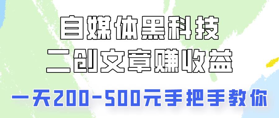 自媒体黑科技：二创文章做收益，一天200-500元，手把手教你！-知享知识库