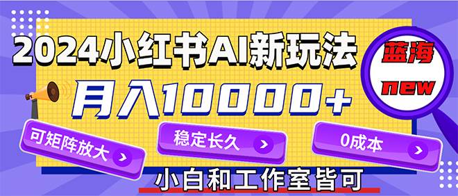 2024最新小红薯AI赛道，蓝海项目，月入10000+，0成本，当事业来做，可矩阵-知享知识库