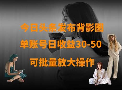 今日头条发布背影图,单账号日收益30-50,可放大操作-知享知识库