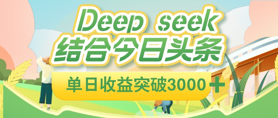 deep seek 结合今日头条,单日收益可突破 3000+,只需要简单的复制粘贴即可-知享知识库