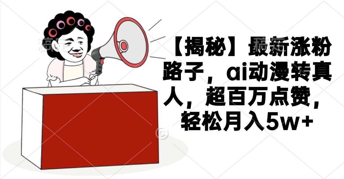 【揭秘】最新涨粉路子，ai动漫转真人，超百万点赞，轻松月入5w+-知享知识库