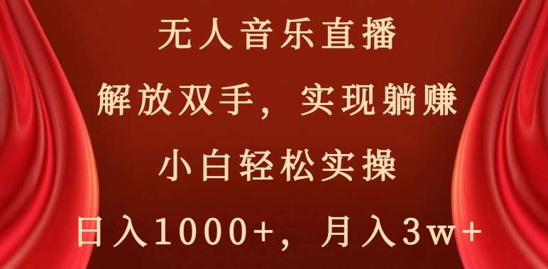 无人音乐直播，解放双手，实现躺赚，小白轻松实操，日入1000+，月入3w+【揭秘】-知享知识库