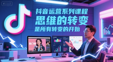 抖音运营系列课程,思维的转变,是所有转变的开始-知享知识库